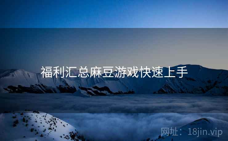 福利汇总麻豆游戏快速上手