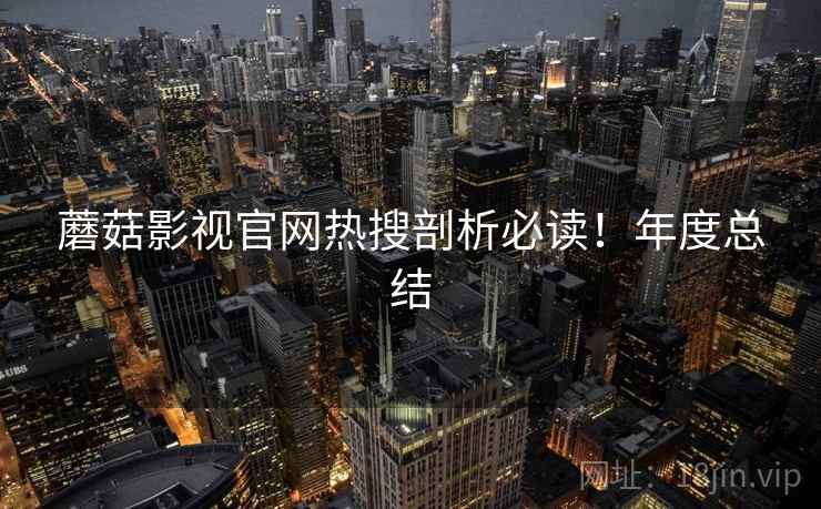 蘑菇影视官网热搜剖析必读！年度总结