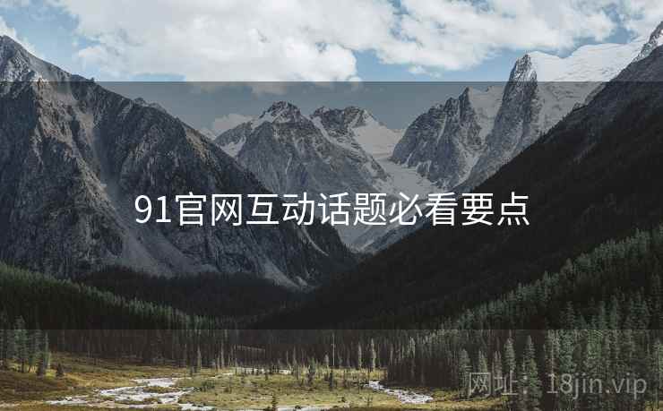 91官网互动话题必看要点