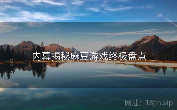 内幕揭秘麻豆游戏终极盘点