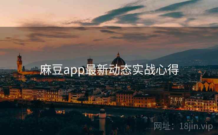 麻豆app最新动态实战心得