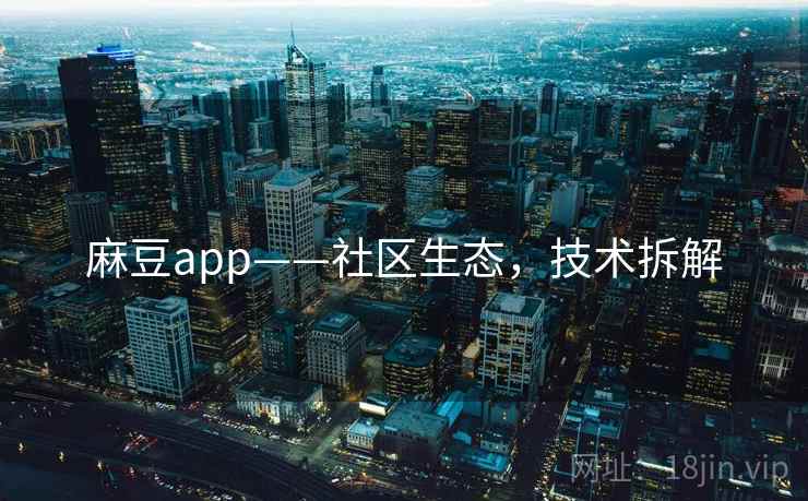 麻豆app——社区生态，技术拆解