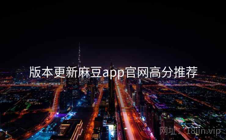 版本更新麻豆app官网高分推荐