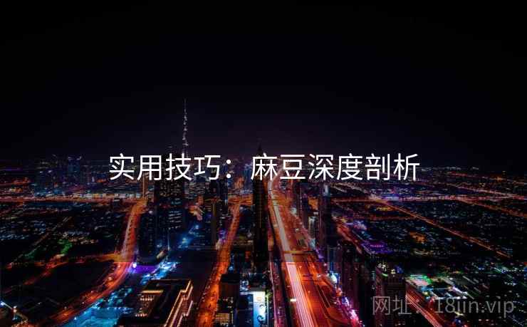 实用技巧：麻豆深度剖析