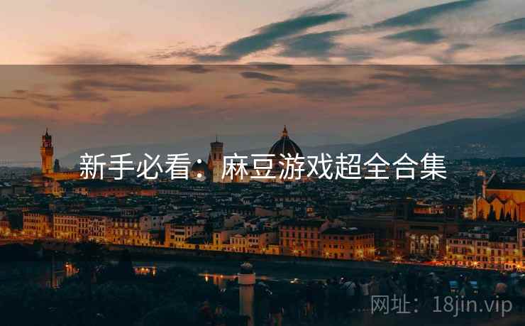 新手必看：麻豆游戏超全合集