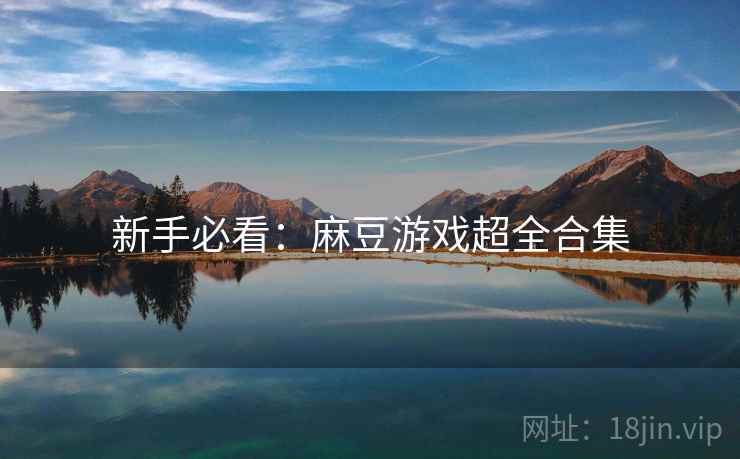 新手必看：麻豆游戏超全合集