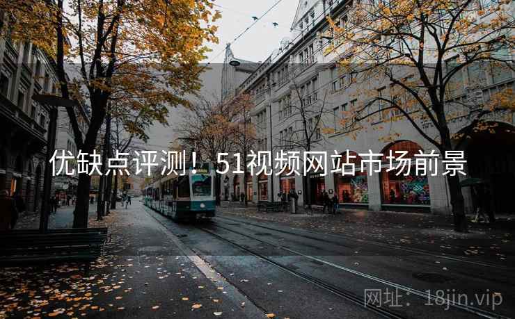 优缺点评测！51视频网站市场前景