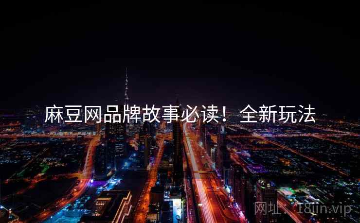 麻豆网品牌故事必读！全新玩法