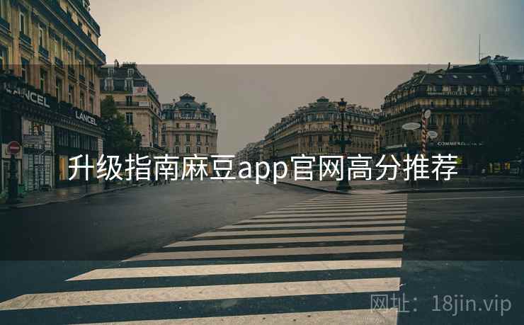 升级指南麻豆app官网高分推荐