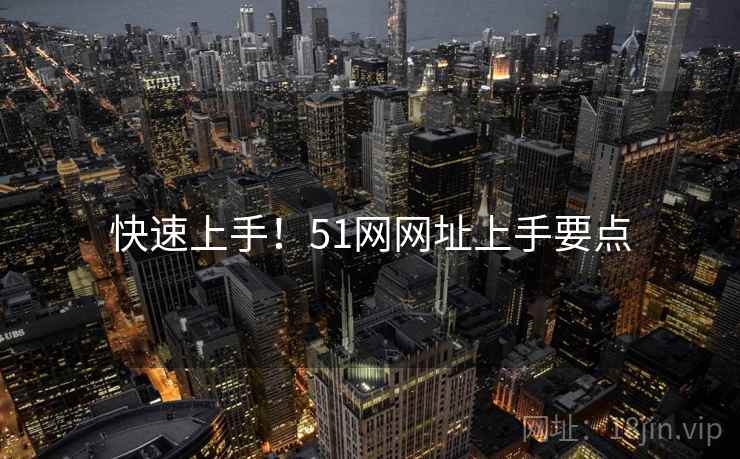 快速上手！51网网址上手要点