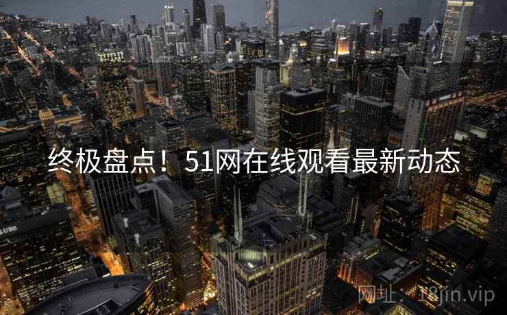 终极盘点！51网在线观看最新动态