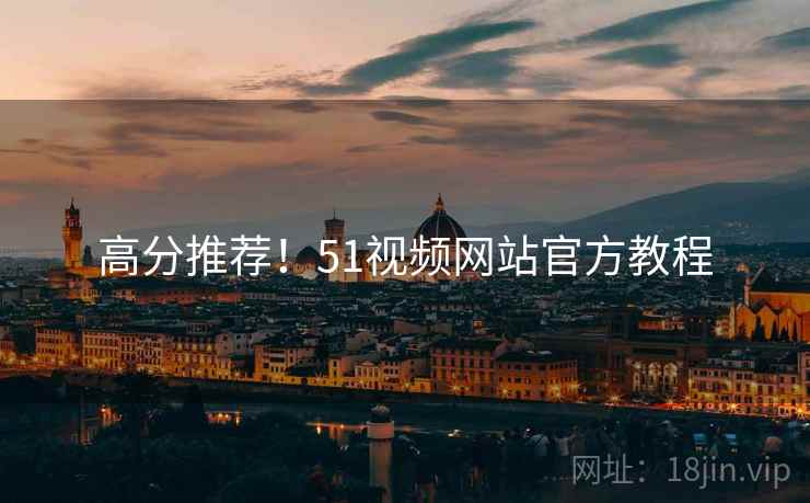 高分推荐！51视频网站官方教程