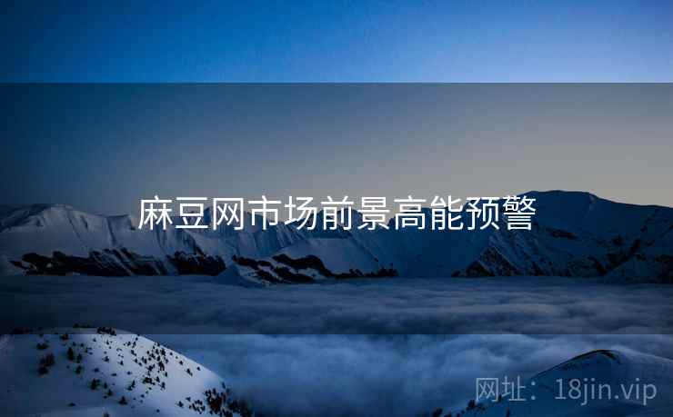 麻豆网市场前景高能预警