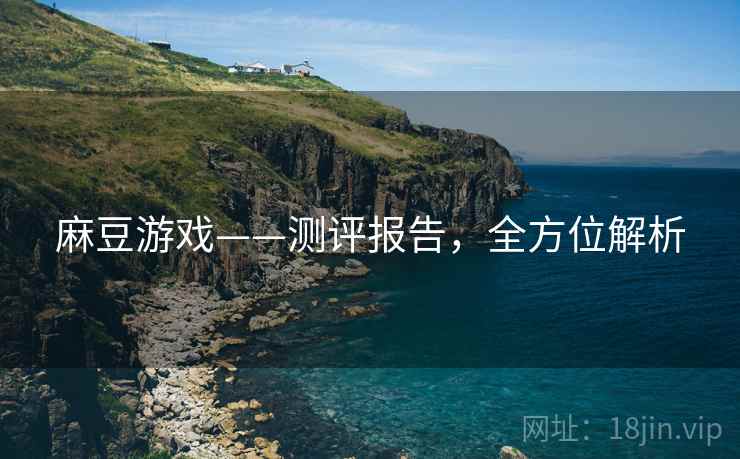 麻豆游戏——测评报告，全方位解析