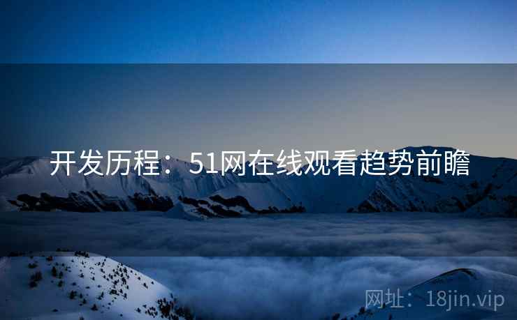 开发历程：51网在线观看趋势前瞻