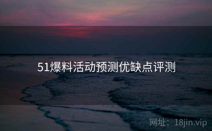 51爆料活动预测优缺点评测