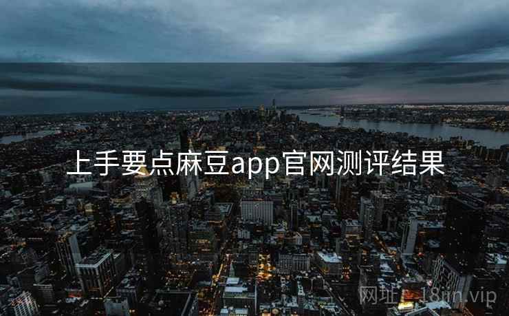上手要点麻豆app官网测评结果