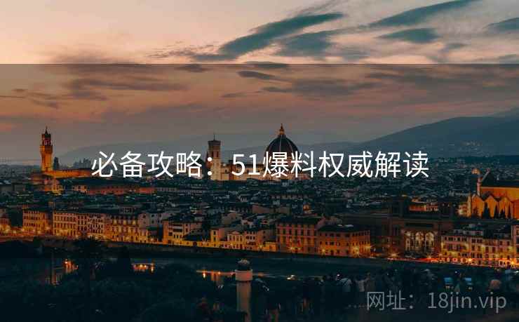必备攻略：51爆料权威解读