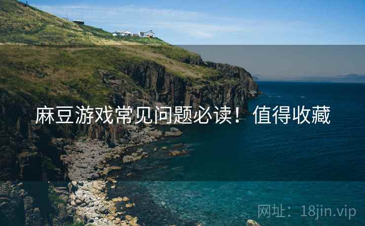 麻豆游戏常见问题必读！值得收藏