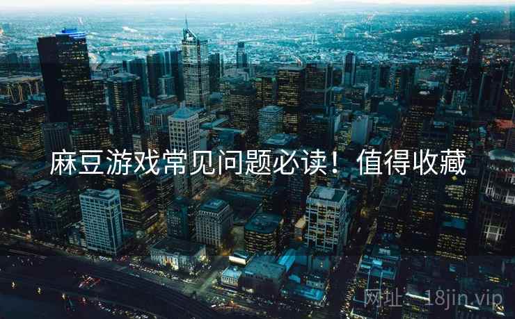 麻豆游戏常见问题必读！值得收藏