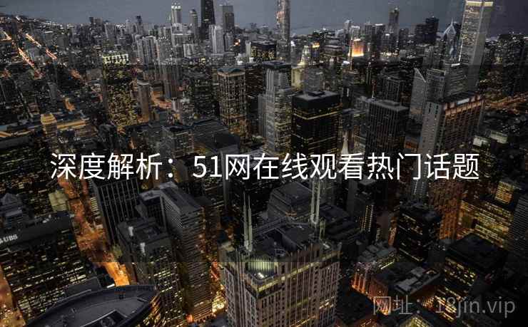 深度解析：51网在线观看热门话题