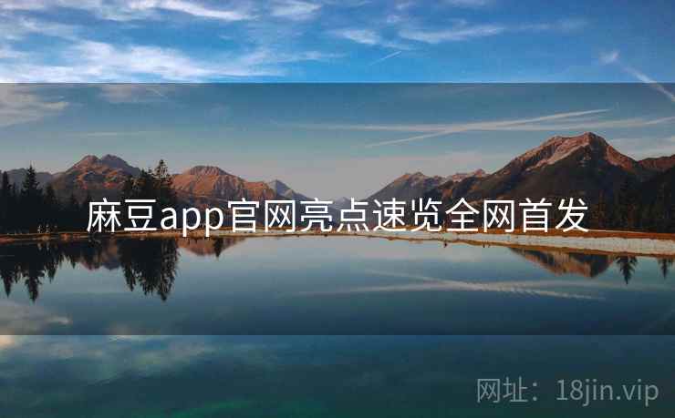 麻豆app官网亮点速览全网首发