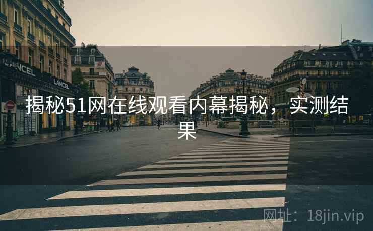 揭秘51网在线观看内幕揭秘，实测结果
