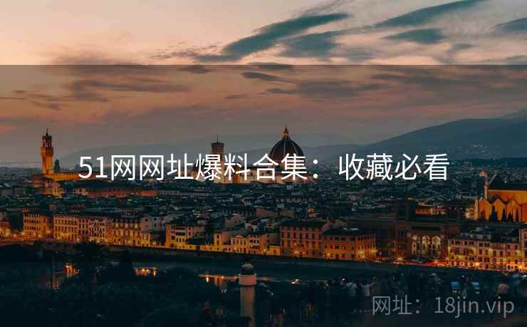 51网网址爆料合集：收藏必看