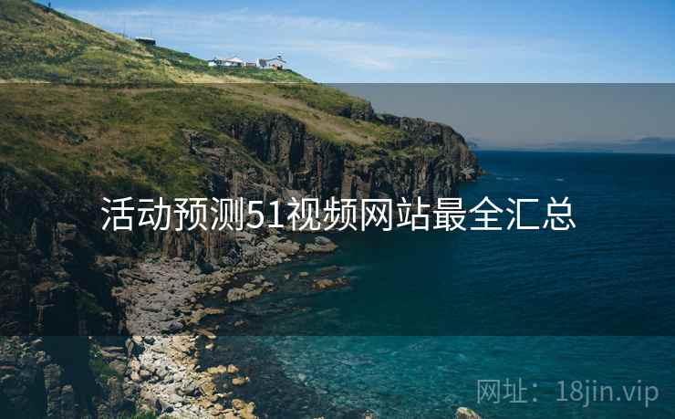 活动预测51视频网站最全汇总