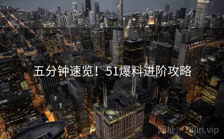 五分钟速览！51爆料进阶攻略
