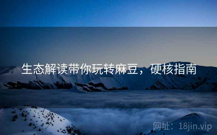 生态解读带你玩转麻豆，硬核指南
