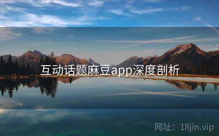 互动话题麻豆app深度剖析