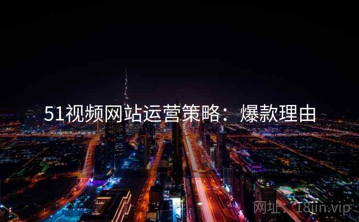 51视频网站运营策略：爆款理由