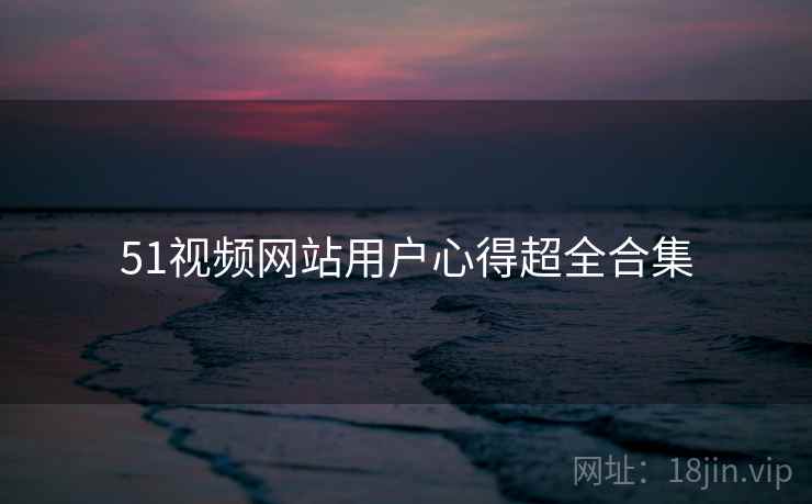 51视频网站用户心得超全合集