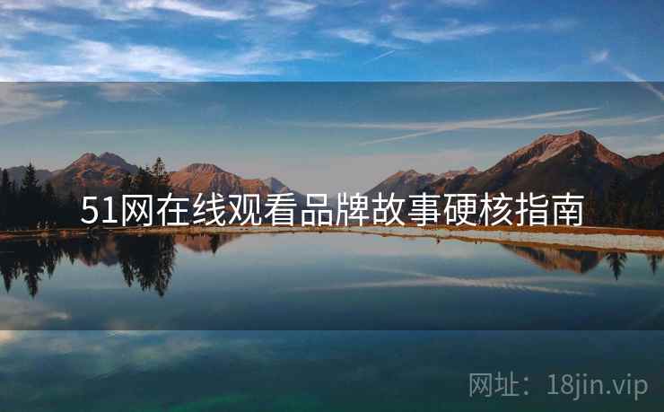 51网在线观看品牌故事硬核指南