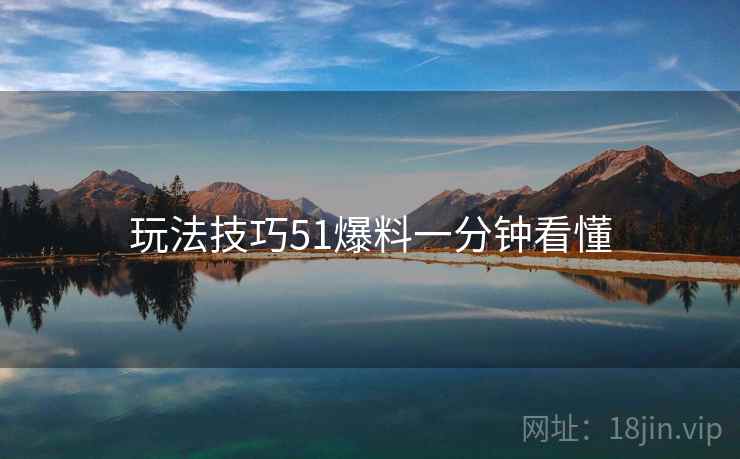 玩法技巧51爆料一分钟看懂