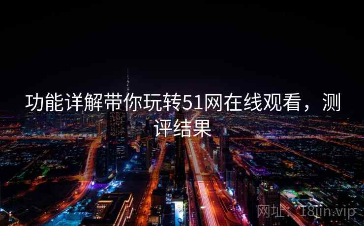 功能详解带你玩转51网在线观看，测评结果