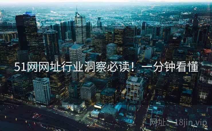 51网网址行业洞察必读！一分钟看懂