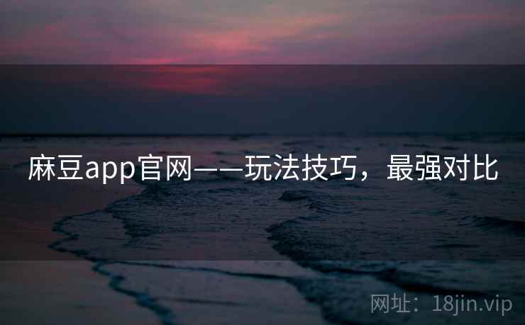 麻豆app官网——玩法技巧，最强对比