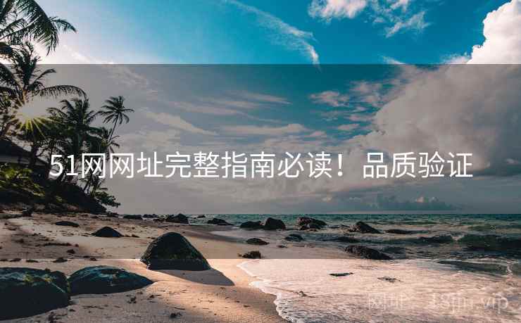 51网网址完整指南必读！品质验证