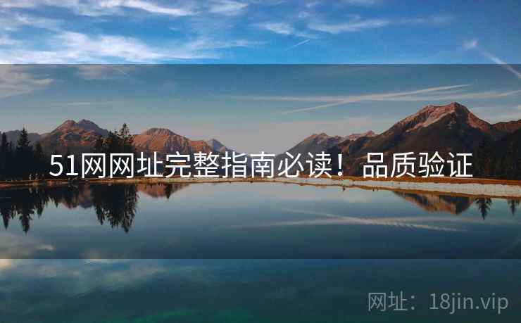 51网网址完整指南必读！品质验证