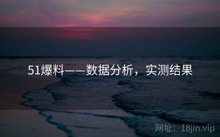 51爆料——数据分析，实测结果