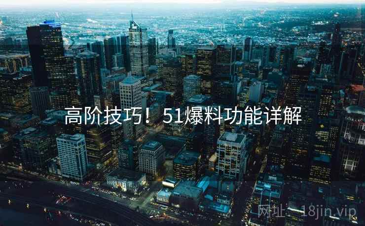 高阶技巧！51爆料功能详解