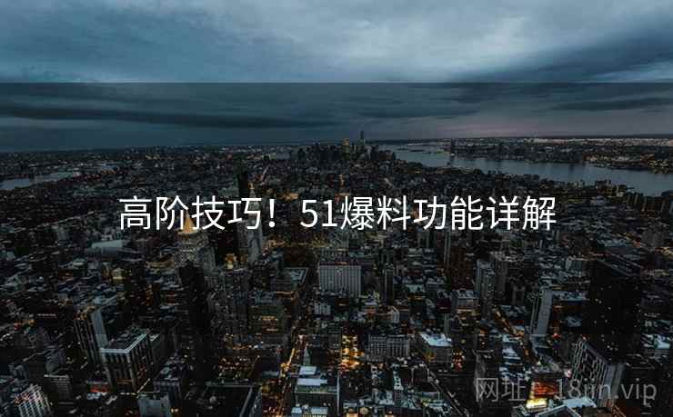 高阶技巧！51爆料功能详解