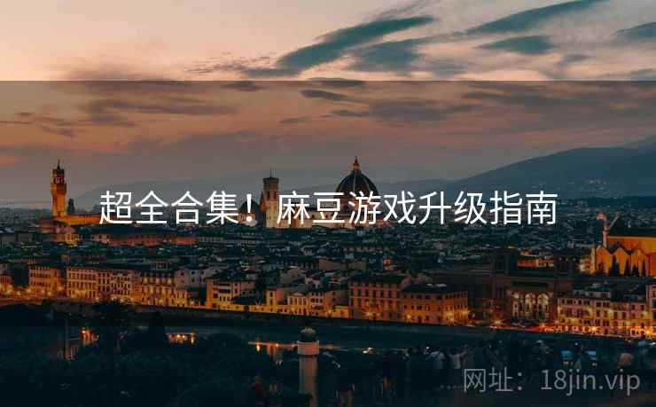 超全合集！麻豆游戏升级指南
