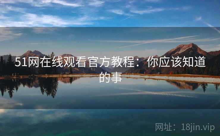 51网在线观看官方教程：你应该知道的事