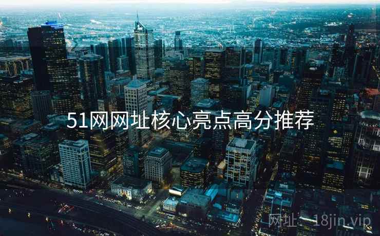51网网址核心亮点高分推荐