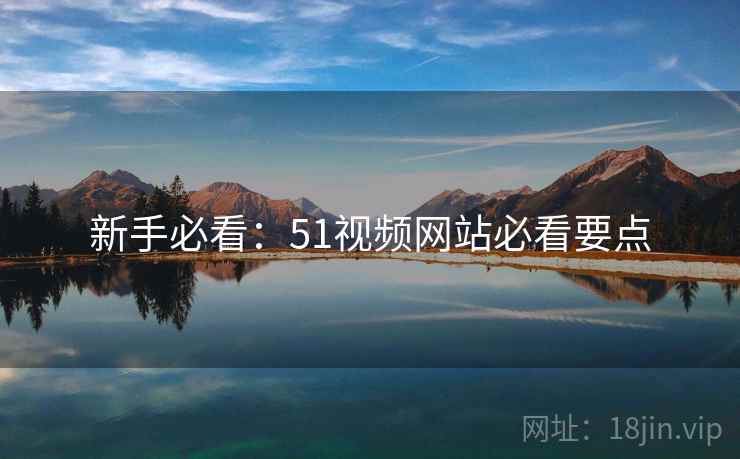 新手必看：51视频网站必看要点
