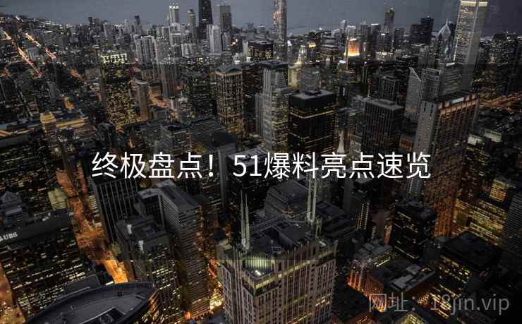 终极盘点！51爆料亮点速览