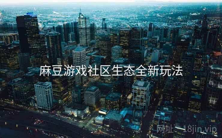 麻豆游戏社区生态全新玩法